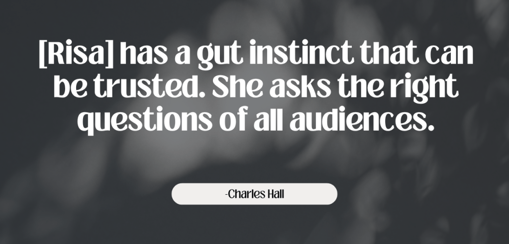 A black and gray image that reads "She has a gut instinct that can be trusted. She asks the right questions of all audiences." Quote from Charles Hall.