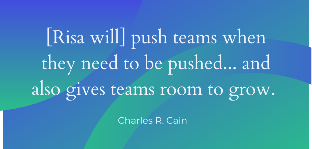 A green and blue image that reads "[Risa will] push teams when they need to be pushed... and also gives teams room to grow." Quote from Charles R. Cain.